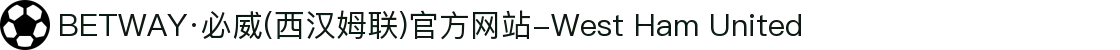 BETWAY·必威(西汉姆联)官方网站-West Ham United